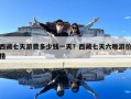 西藏七天游費(fèi)多少錢一天？西藏七天六晚游價(jià)格