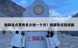 西藏景點費用多少錢一個月？西藏景點路線圖