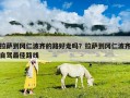 拉薩到岡仁波齊的路好走嗎？拉薩到岡仁波齊自駕最佳路線