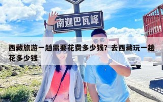 西藏旅游一趟需要花費多少錢？去西藏玩一趟花多少錢