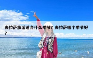 去拉薩旅游適合什么季節(jié)？去拉薩哪個季節(jié)好?
