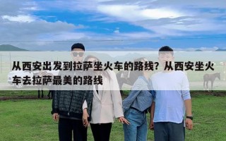 從西安出發到拉薩坐火車的路線？從西安坐火車去拉薩最美的路線
