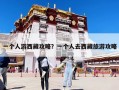 一個人游西藏攻略？一個人去西藏旅游攻略