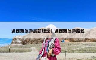 進西藏旅游最新規定？進西藏旅游路線