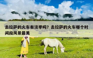 去拉薩的火車有淡季嗎？去拉薩的火車哪個時間段風景最美