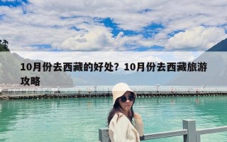 10月份去西藏的好處？10月份去西藏旅游攻略