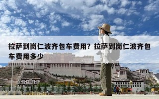 拉薩到崗仁波齊包車費(fèi)用？拉薩到崗仁波齊包車費(fèi)用多少