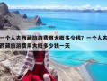 一個人去西藏旅游費用大概多少錢？一個人去西藏旅游費用大概多少錢一天