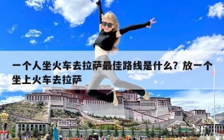 一個人坐火車去拉薩最佳路線是什么？放一個坐上火車去拉薩