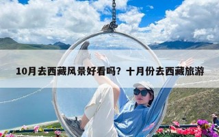 10月去西藏風景好看嗎？十月份去西藏旅游