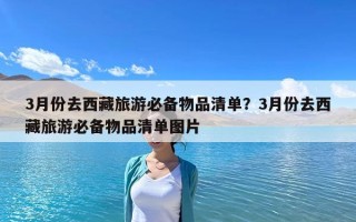 3月份去西藏旅游必備物品清單？3月份去西藏旅游必備物品清單圖片