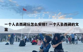 一個人去西藏玩怎么安排？一個人去西藏的文案