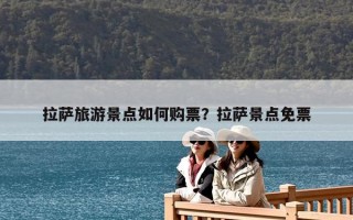 拉薩旅游景點如何購票？拉薩景點免票