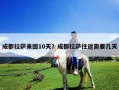 成都拉薩來回10天？成都拉薩往返需要幾天
