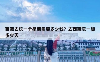 西藏去玩一個星期需要多少錢？去西藏玩一趟多少天