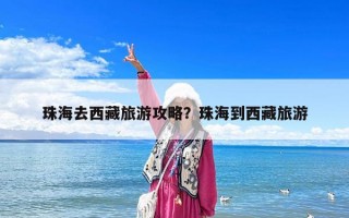 珠海去西藏旅游攻略？珠海到西藏旅游