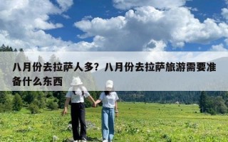 八月份去拉薩人多？八月份去拉薩旅游需要準(zhǔn)備什么東西