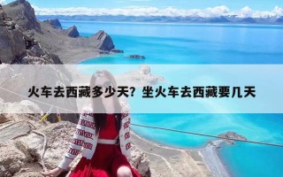 火車去西藏多少天？坐火車去西藏要幾天