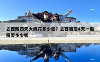 去西藏四天大概花多少錢(qián)？去西藏玩4天一般需要多少錢(qián)