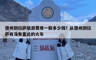 德州到拉薩旅游費(fèi)用一般多少錢？從德州到拉薩有沒有直達(dá)的火車