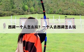 西藏一個(gè)人怎么玩？一個(gè)人去西藏怎么玩