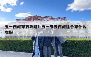 五一西藏穿衣攻略？五一節(jié)去西藏適合穿什么衣服