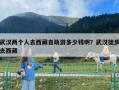 武漢兩個人去西藏自助游多少錢啊？武漢徒步去西藏