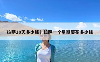 拉薩10天多少錢？拉薩一個(gè)星期要花多少錢