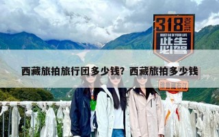 西藏旅拍旅行團多少錢？西藏旅拍多少錢