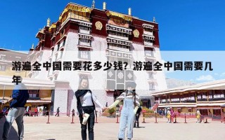 游遍全中國需要花多少錢？游遍全中國需要幾年