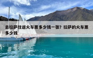 去拉薩往返火車票多少錢一張？拉薩的火車票多少錢