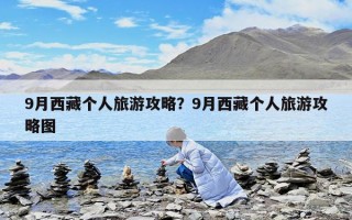 9月西藏個(gè)人旅游攻略？9月西藏個(gè)人旅游攻略圖