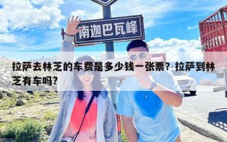拉薩去林芝的車費是多少錢一張票？拉薩到林芝有車嗎?