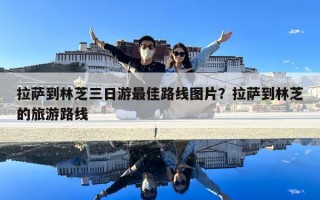 拉薩到林芝三日游最佳路線圖片？拉薩到林芝的旅游路線