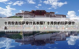 十月份去拉薩穿什么衣服？十月份的拉薩穿什么