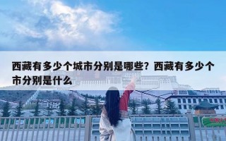 西藏有多少個城市分別是哪些？西藏有多少個市分別是什么
