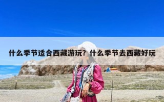 什么季節適合西藏游玩？什么季節去西藏好玩