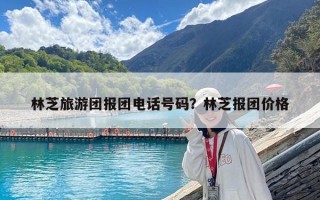 林芝旅游團報團電話號碼？林芝報團價格