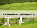 西藏游玩省錢(qián)攻略？西藏游玩省錢(qián)攻略