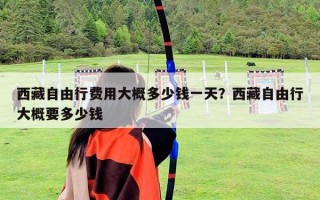 西藏自由行費(fèi)用大概多少錢(qián)一天？西藏自由行大概要多少錢(qián)