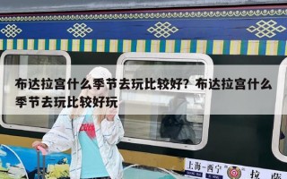 布達(dá)拉宮什么季節(jié)去玩比較好？布達(dá)拉宮什么季節(jié)去玩比較好玩