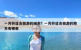 一月份適合旅游的城市？一月份適合旅游的地方有哪些