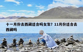 十一月份去西藏適合嗎女生？11月份適合去西藏嗎