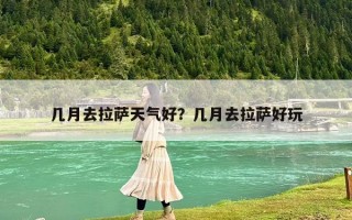 幾月去拉薩天氣好？幾月去拉薩好玩