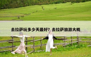 去拉薩玩多少天最好？去拉薩旅游大概