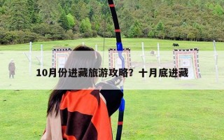 10月份進(jìn)藏旅游攻略？十月底進(jìn)藏