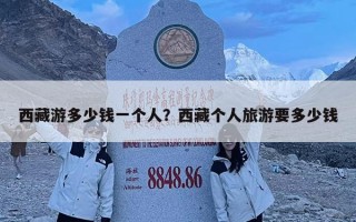 西藏游多少錢一個(gè)人？西藏個(gè)人旅游要多少錢