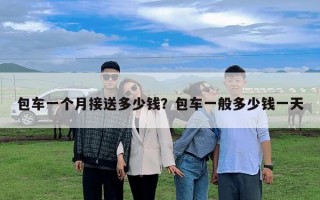 包車一個月接送多少錢？包車一般多少錢一天