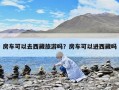 房車可以去西藏旅游嗎？房車可以進西藏嗎