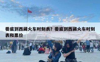 婁底到西藏火車時刻表？婁底到西藏火車時刻表和票價